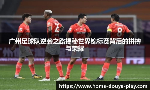 广州足球队逆袭之路揭秘世界锦标赛背后的拼搏与荣耀